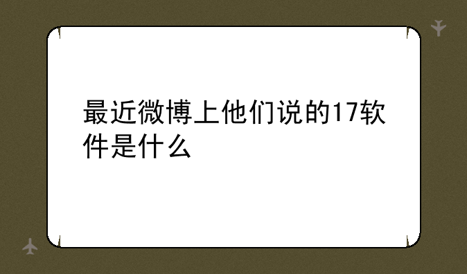 最近微博上他们说的17软件是什么