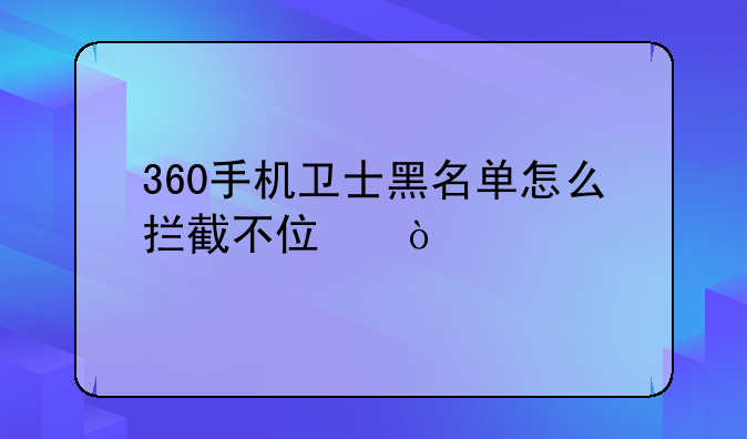 360手机卫士黑名单怎么拦截不住？
