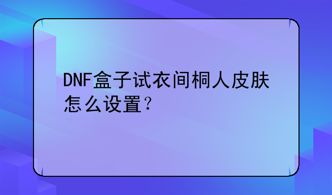 DNF盒子试衣间桐人皮肤怎么设置？