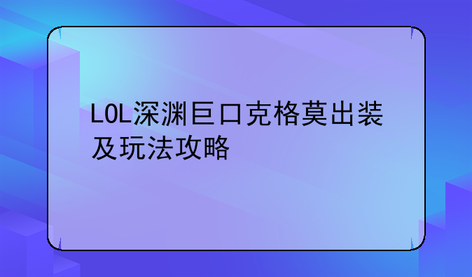 LOL深渊巨口克格莫出装及玩法攻略