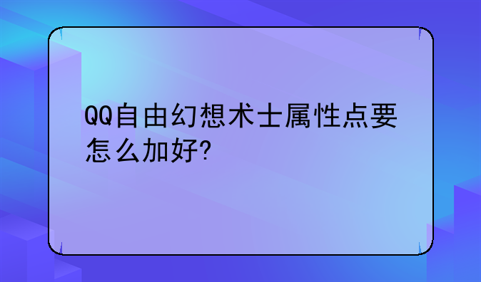 QQ自由幻想术士属性点要怎么加好?