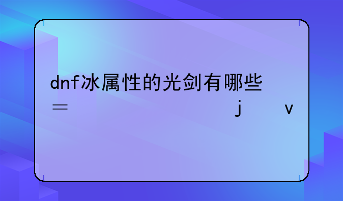 dnf冰属性的光剑有哪些？详细的来