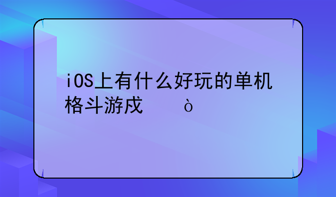 iOS上有什么好玩的单机格斗游戏？