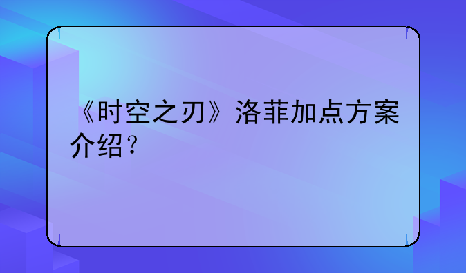 《时空之刃》洛菲加点方案介绍？