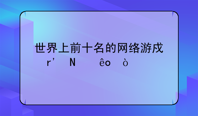 世界上前十名的网络游戏有哪些？
