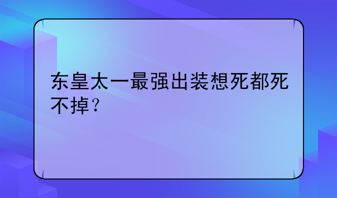 东皇太一最强出装想死都死不掉？