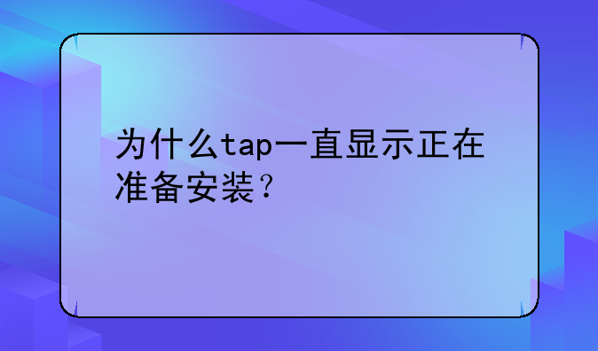 为什么tap一直显示正在准备安装？