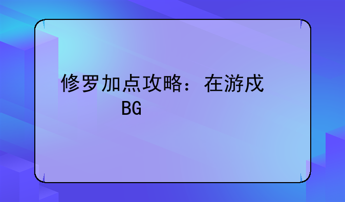 修罗加点攻略：在游戏中走向巅峰