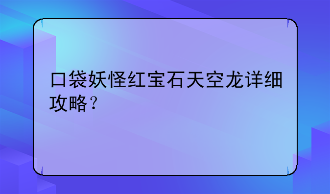 口袋妖怪红宝石天空龙详细攻略？