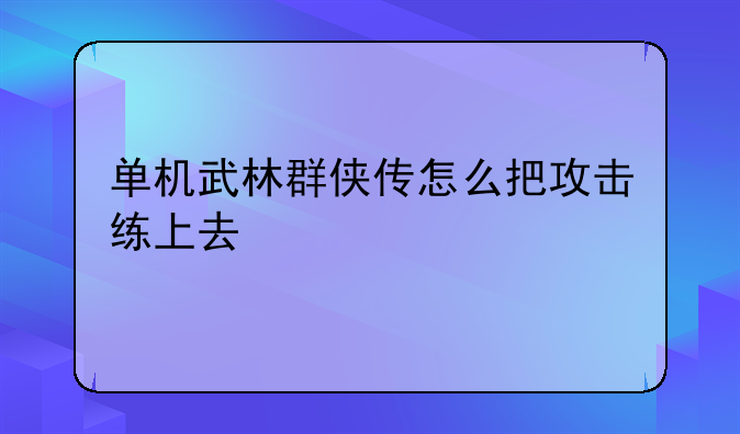 单机武林群侠传怎么把攻击练上去