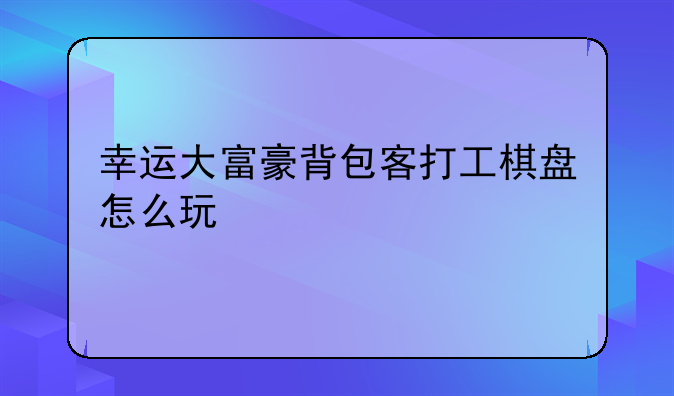 幸运大富豪背包客打工棋盘怎么玩