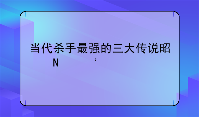 当代杀手最强的三大传说是哪三个
