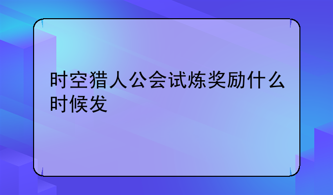 时空猎人公会试炼奖励什么时候发