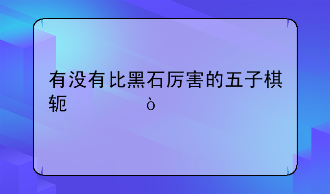 有没有比黑石厉害的五子棋软件？