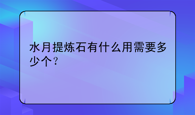 水月提炼石有什么用需要多少个？