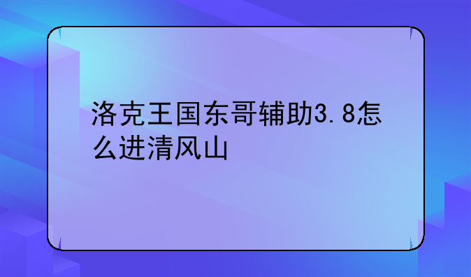 洛克王国东哥辅助3.8怎么进清风山