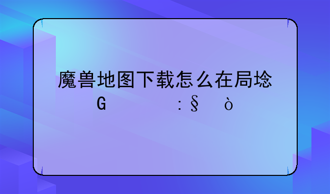 魔兽地图下载怎么在局域网上玩？