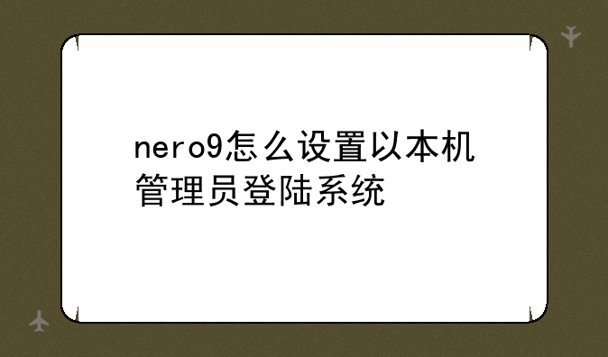 nero9怎么设置以本机管理员登陆系统
