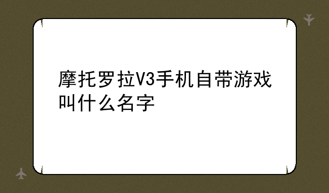 摩托罗拉V3手机自带游戏叫什么名字