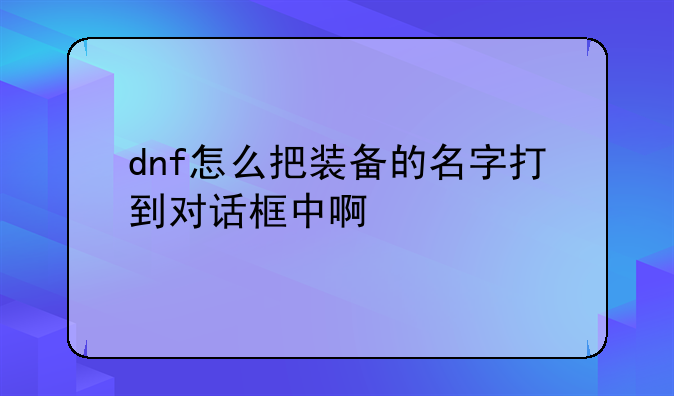 dnf怎么把装备的名字打到对话框中啊