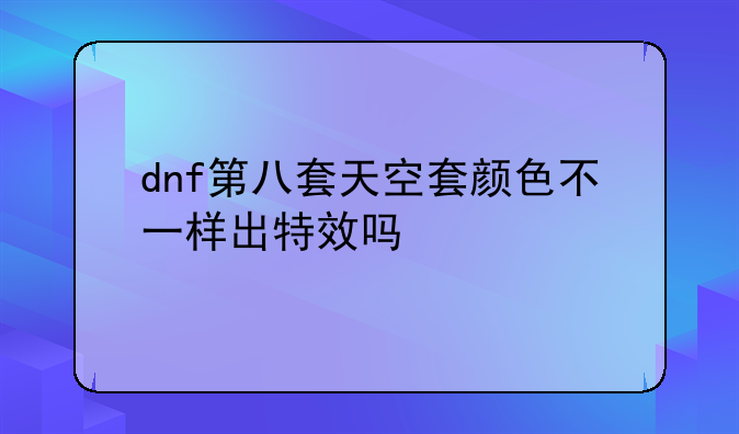dnf第八套天空套颜色不一样出特效吗