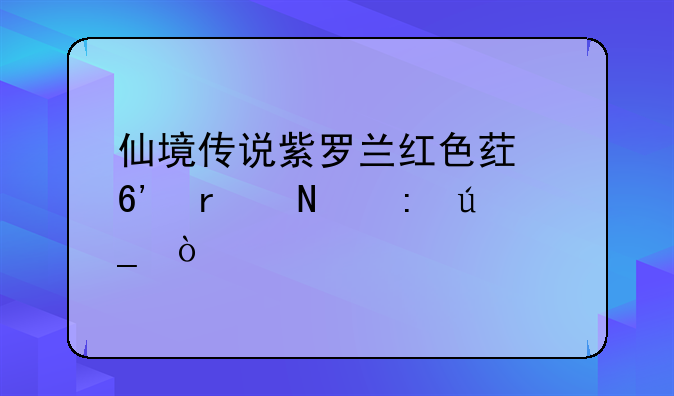 仙境传说紫罗兰红色药草在哪获得？