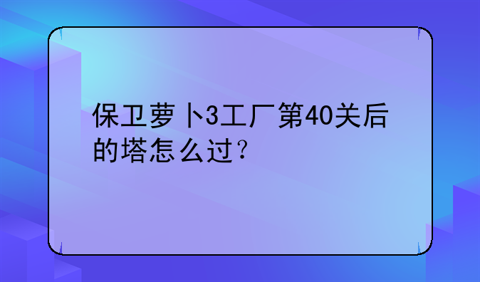 保卫萝卜3工厂第40关后的塔怎么过？