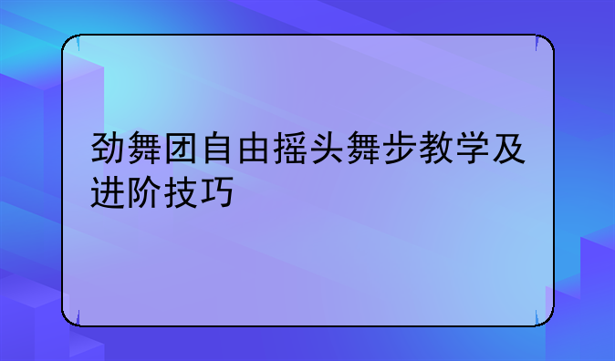 劲舞团自由摇头舞步教学及进阶技巧