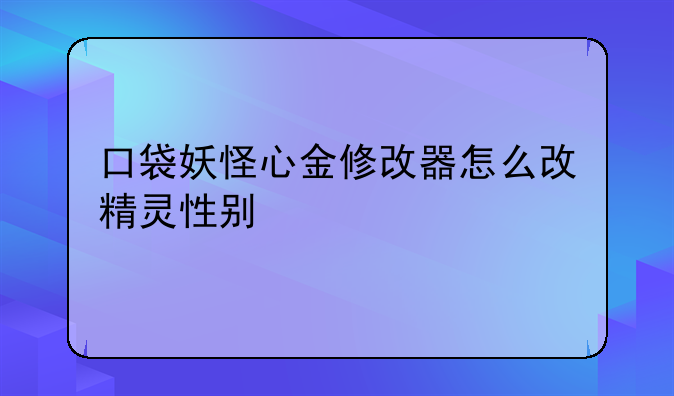 口袋妖怪心金修改器怎么改精灵性别