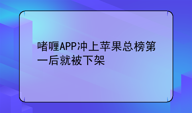 啫喱APP冲上苹果总榜第一后就被下架