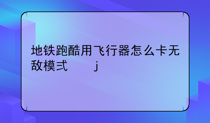 地铁跑酷用飞行器怎么卡无敌模式的