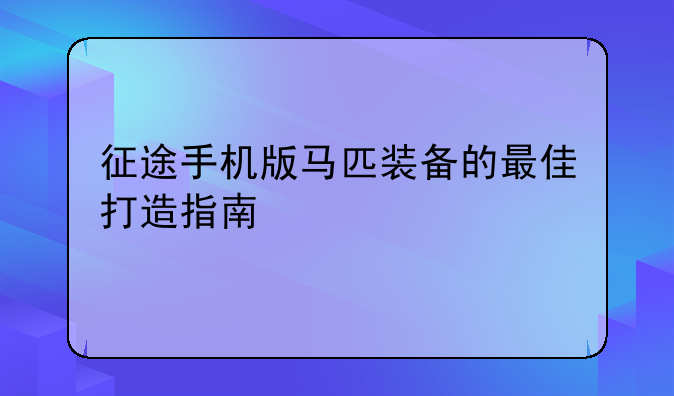 征途手机版马匹装备的最佳打造指南
