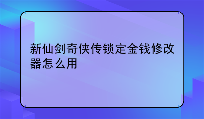 新仙剑奇侠传锁定金钱修改器怎么用