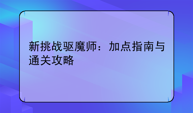 新挑战驱魔师：加点指南与通关攻略