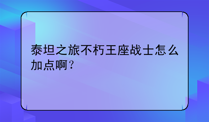 泰坦之旅不朽王座战士怎么加点啊？
