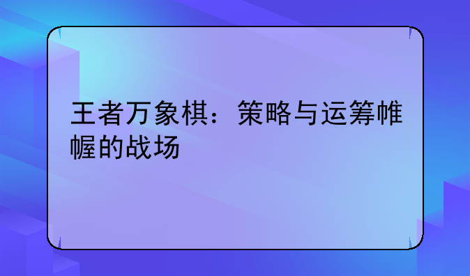 王者万象棋：策略与运筹帷幄的战场