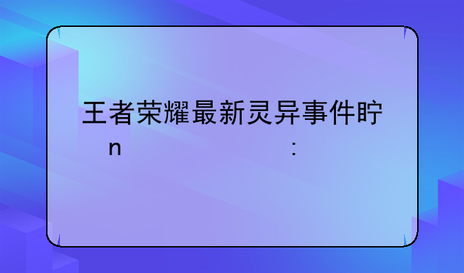 王者荣耀最新灵异事件真相详细探究
