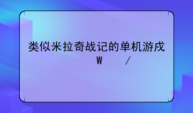 类似米拉奇战记的单机游戏如何下载