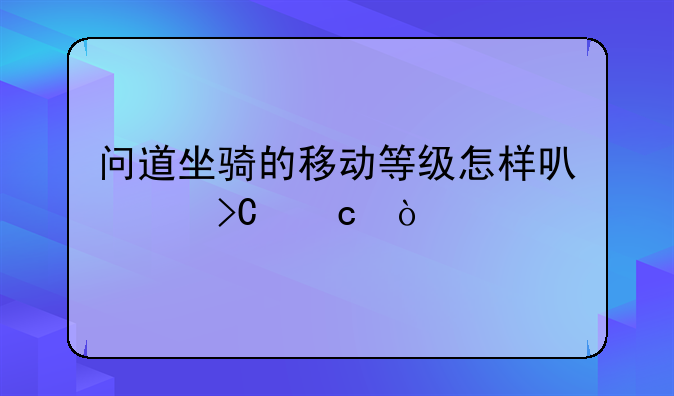 问道坐骑的移动等级怎样可以提高？