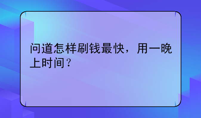 问道怎样刷钱最快，用一晚上时间？