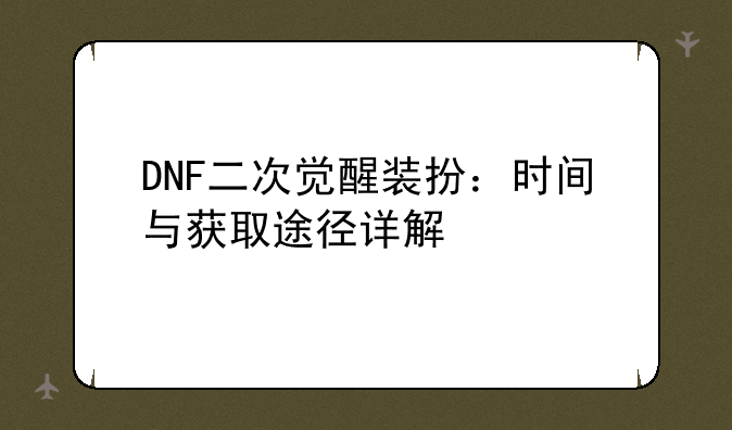 DNF二次觉醒装扮：时间与获取途径详解