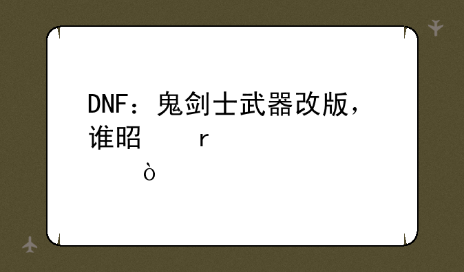 DNF：鬼剑士武器改版，谁是最大赢家？