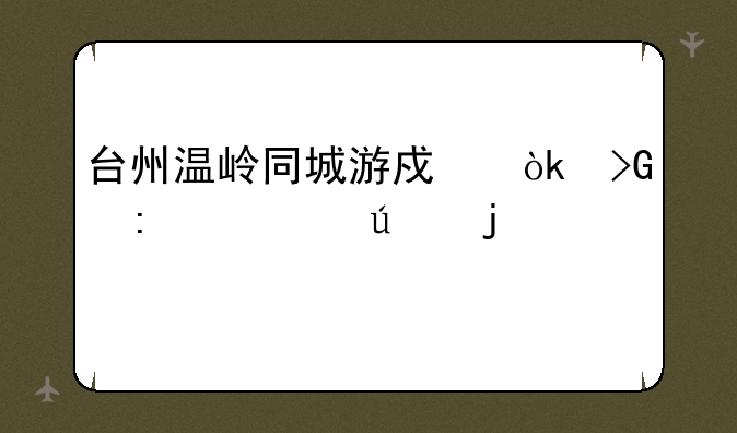 台州温岭同城游戏：发现你身边的快乐