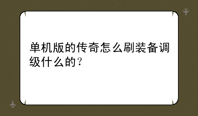 单机版的传奇怎么刷装备调级什么的？