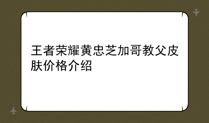 王者荣耀黄忠芝加哥教父皮肤价格介绍