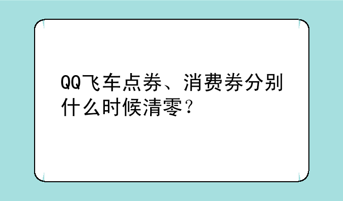 QQ飞车点券、消费券分别什么时候清零？