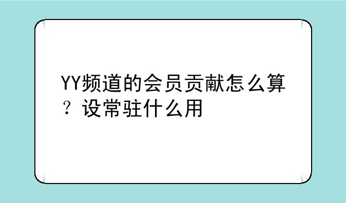 YY频道的会员贡献怎么算？设常驻什么用