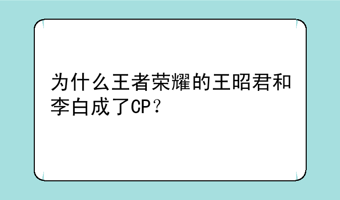 为什么王者荣耀的王昭君和李白成了CP？