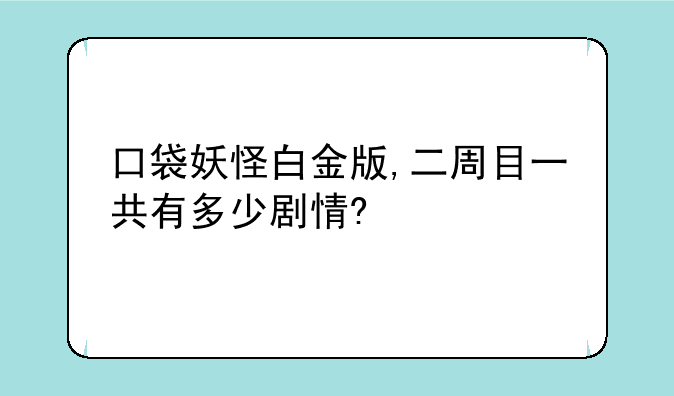口袋妖怪白金版,二周目一共有多少剧情?