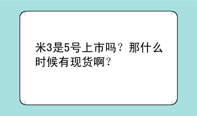 米3是5号上市吗？那什么时候有现货啊？
